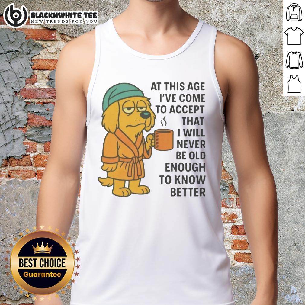 Top Sleepy Dog In Robe Coffee Mug Never Old Enough To Know Better Tank Top Sleepy dog in a robe holding a coffee mug, wearing the 'Never Old Enough To Know Better' tank top, cozy and adorable.