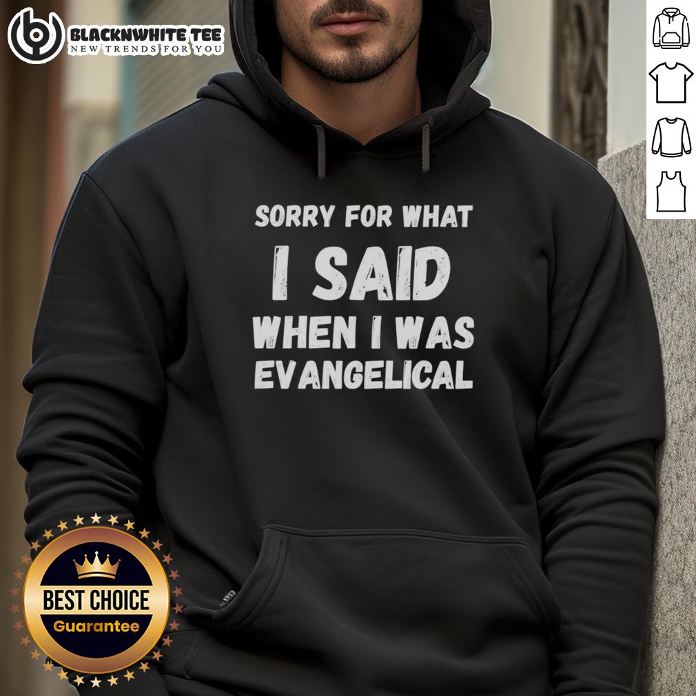 Top Sorry For What I Said When I Was Evangelical Hoodie Alt Text: Cozy 'Sorry For What I Said When I Was Evangelical' hoodie in a casual setting, perfect for expressing your faith journey.