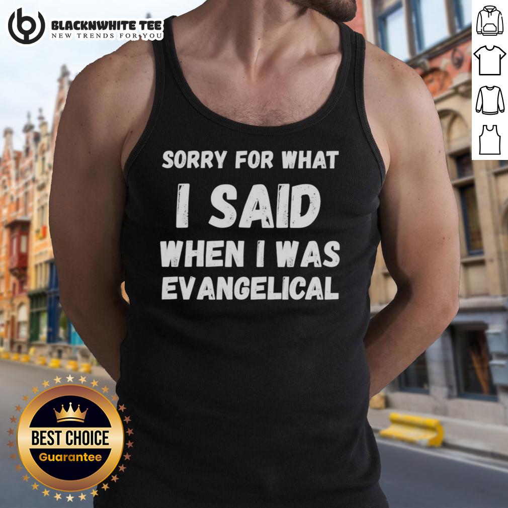 Top Sorry For What I Said When I Was Evangelical Tank Top Top 'Sorry For What I Said When I Was Evangelical' tank top design featuring bold text on a casual black background.