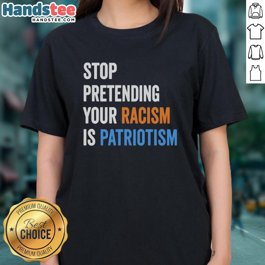 top-stop-pretending-your-racism-is-patriotism-ladies-tee Top Stop Pretending Your Racism Is Patriotism Ladies Tee stylish shirt promoting equality and social justice.