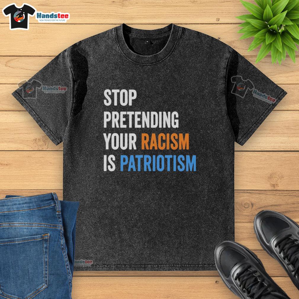 top-stop-pretending-your-racism-is-patriotism-washed-t-shirt Top Stop Pretending Your Racism is Patriotism washed t-shirt design featuring bold text and a casual style.