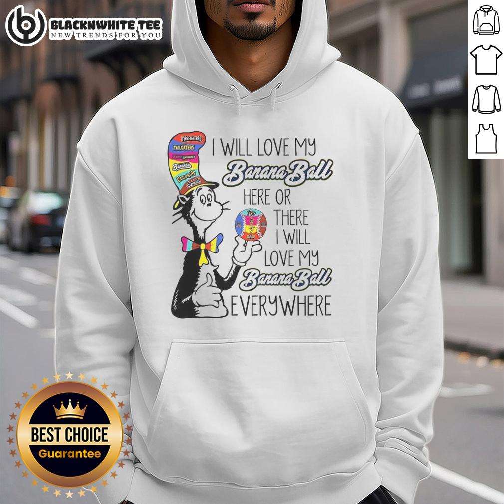 Top The Cat In The Hat I Will Love My Banana Ball Here Or There I Will Love My Banana Ball Everywhere Hoodie Alt Text: Cozy hoodie featuring 'I Will Love My Banana Ball Here or There' from The Cat In The Hat for kids and fans.