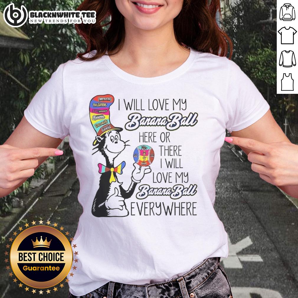 Top The Cat In The Hat I Will Love My Banana Ball Here Or There I Will Love My Banana Ball Everywhere Ladies-Tee Funny Cat in the Hat ladies tee featuring 'I Will Love My Banana Ball Here or There' design for cat lovers.