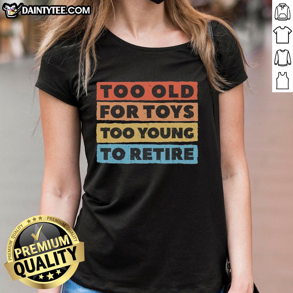 top-too-old-for-toys-too-young-to-retire-ladies-tee Top Too Old For Toys Too Young To Retire Ladies Tee - Stylish graphic tee for fun-loving women embracing life's adventures.