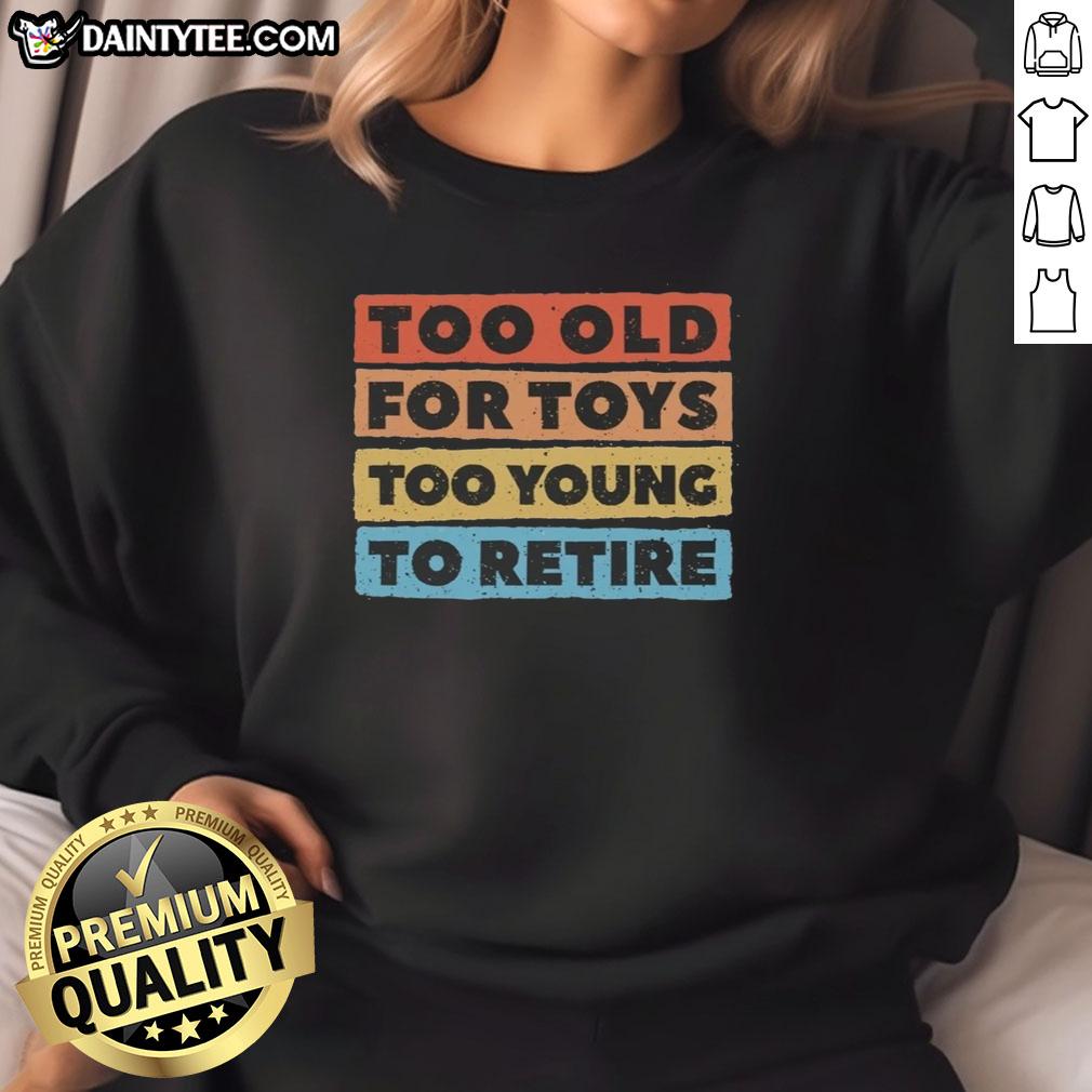 top-too-old-for-toys-too-young-to-retire-sweatshirt Top Too Old For Toys Too Young To Retire Sweatshirt in gray, featuring playful text design, perfect for casual wear.