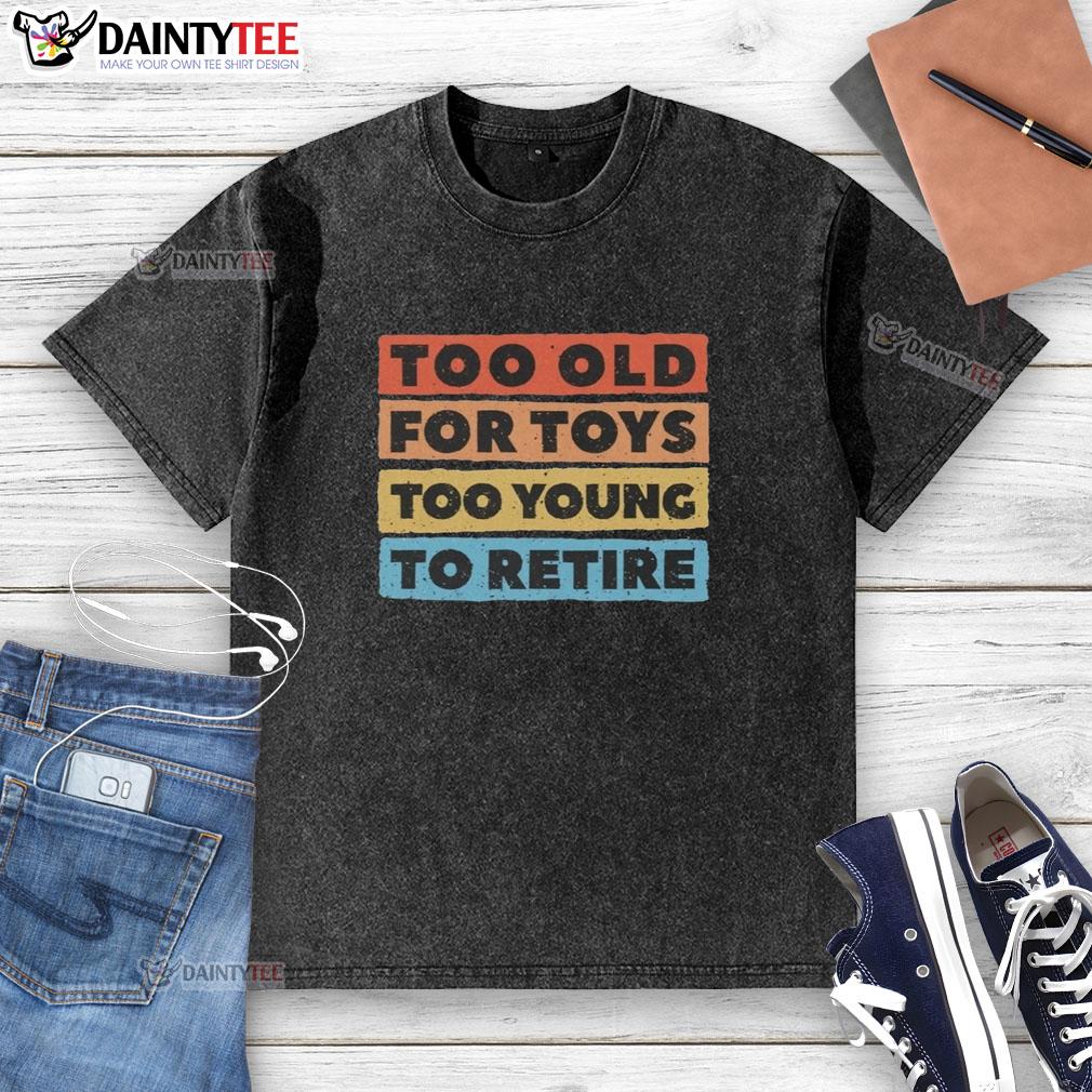 top-too-old-for-toys-too-young-to-retire-washed-t-shirt Washed t-shirt with 'Too Old For Toys, Too Young To Retire' slogan, perfect for casual outfits and playful styles.