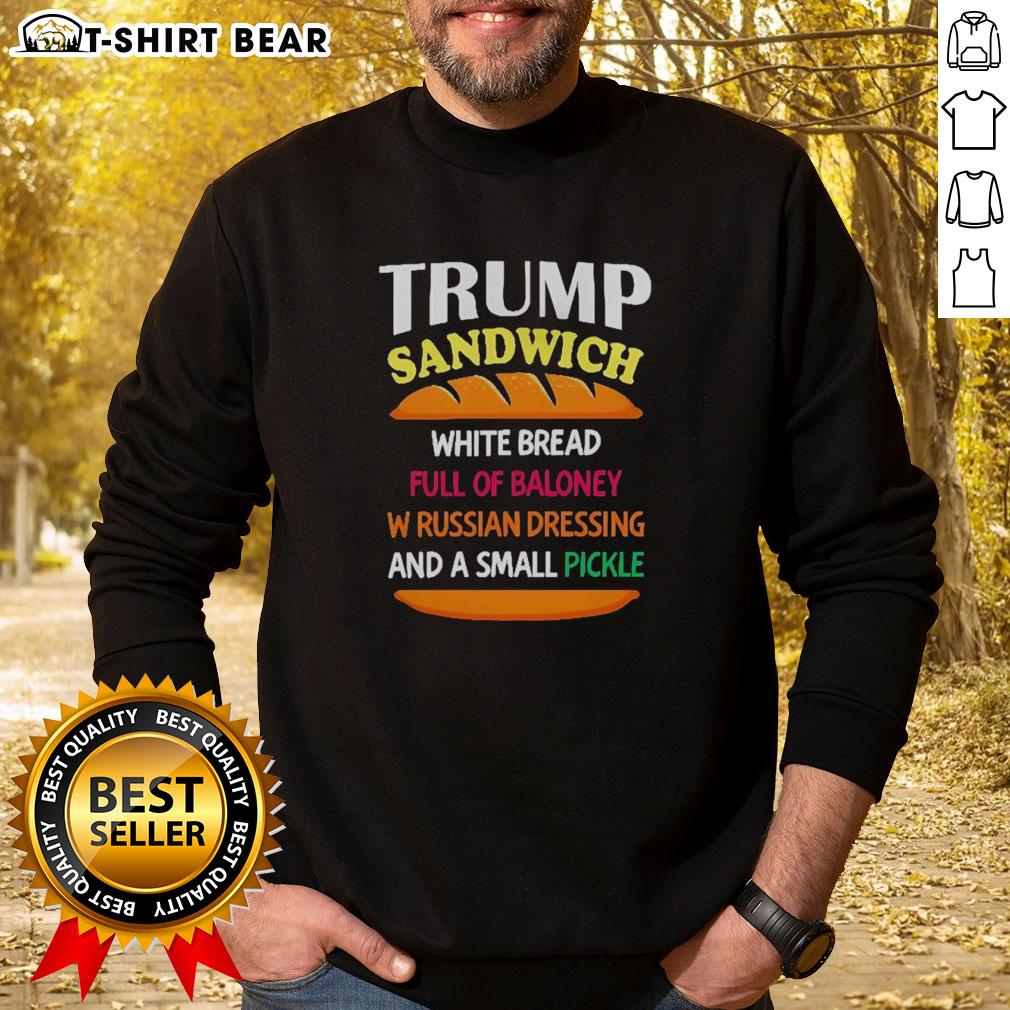 Top Trump Sandwich White Bread Full Of Baloney W Russian Dressing And A Small Pickle Political Sweatshirt Alt Text: Top Trump sandwich on white bread with baloney, Russian dressing, and a pickle, featured on a political sweatshirt