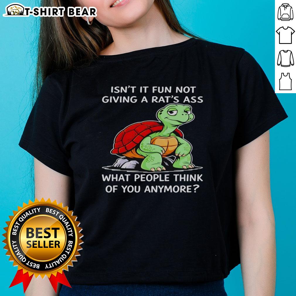 Top Turtle Isn't It Fun Not Giving A Rat's Ass What People Think Of You Anymore Ladies-Tee Top turtle graphic tee for ladies: 'Isn't it fun not caring what people think?' Perfect for confident style.