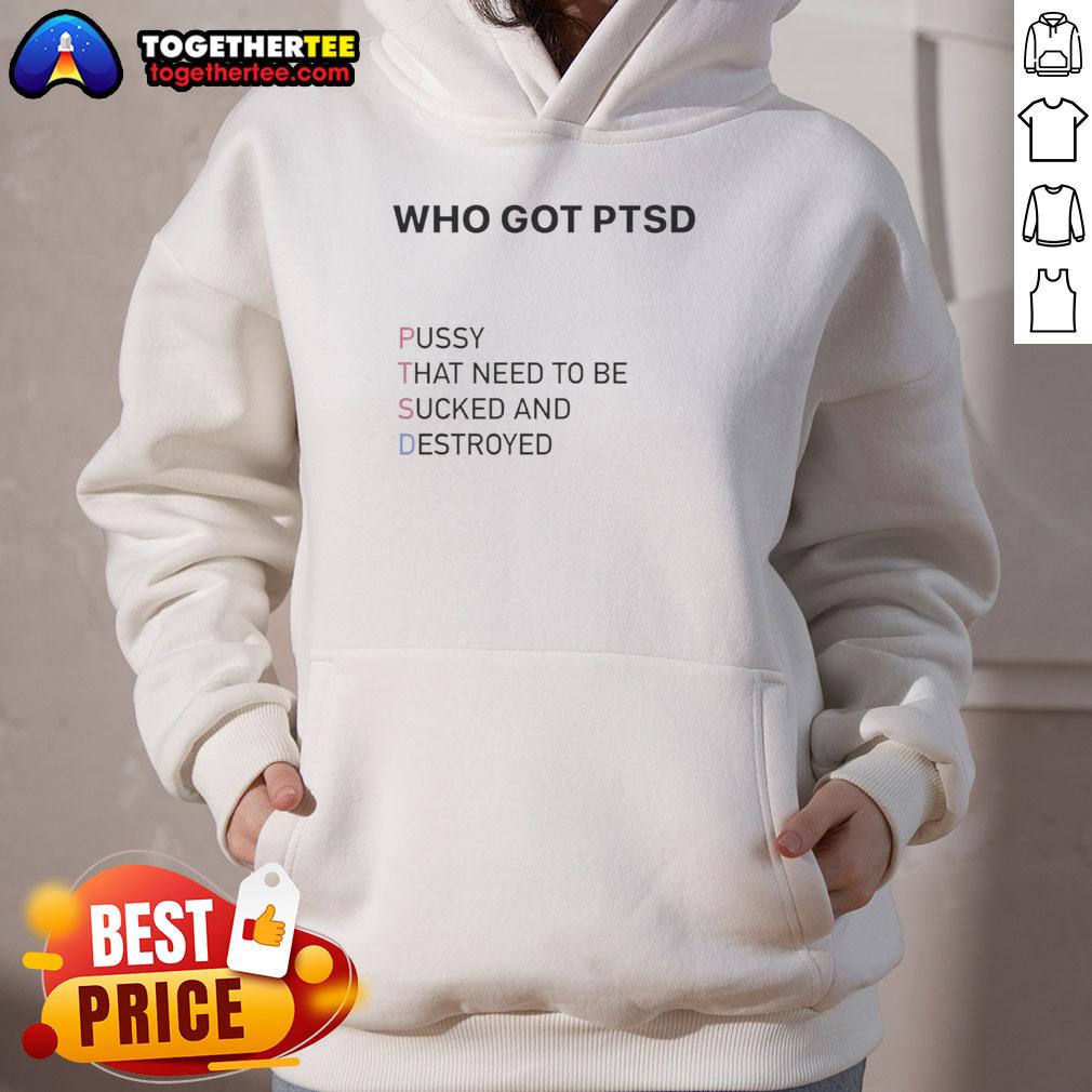 Top Who Got Ptsd Pussy That Need To Be Sucked And Destroyed Hoodie