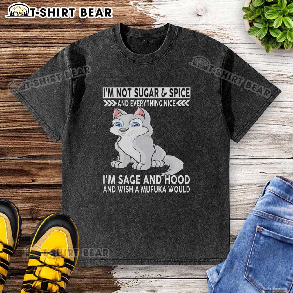 Top Wolf I'm Not Sugar And Spice And Everything Nice I'm Sage And Hood And Wish Mufuka Would Washed T-Shirt Top Wolf T-shirt featuring the phrase 'I'm Sage and Hood' in bold graphic design, perfect for casual streetwear.