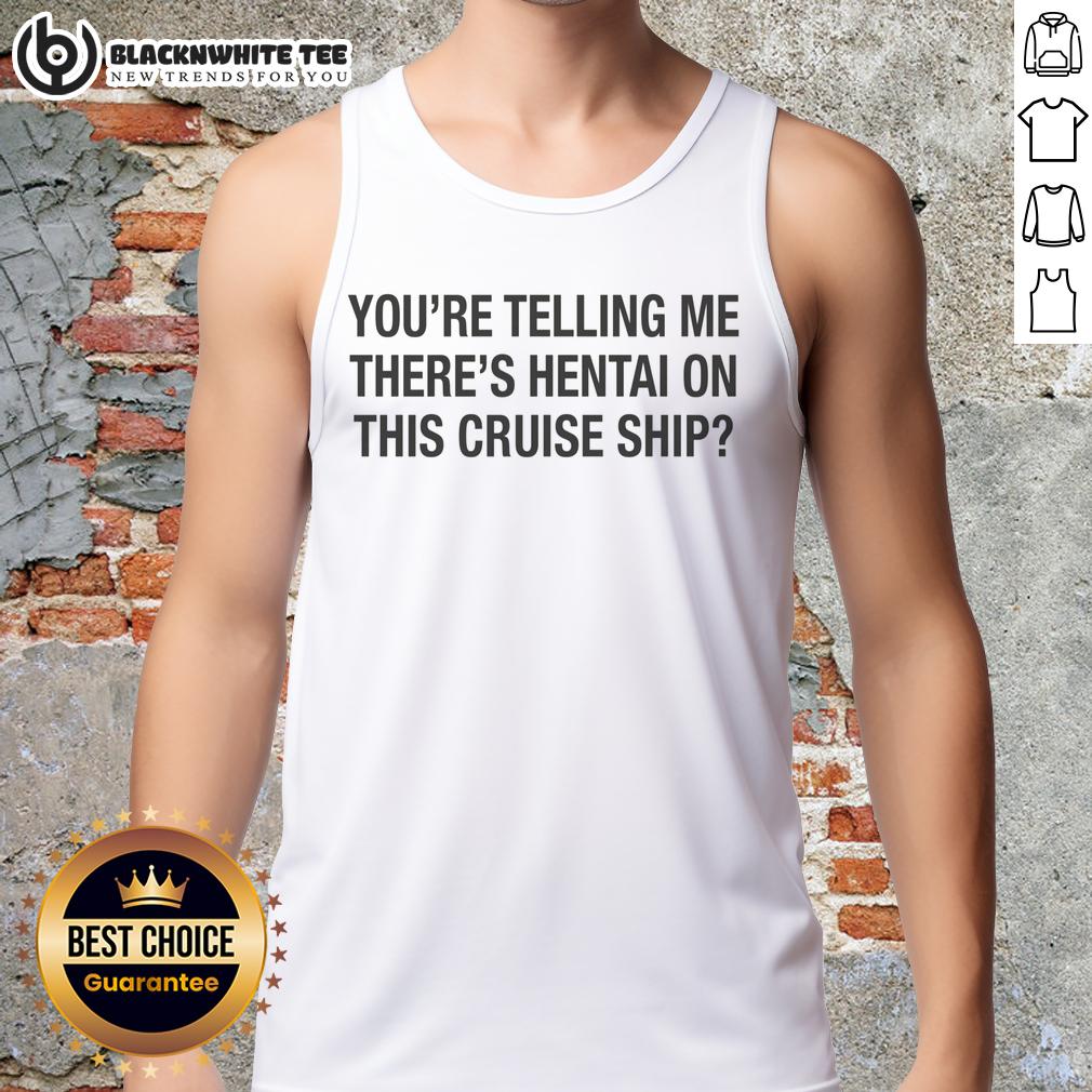 Top You'Re Telling Me There'S Hentai On This Cruise Ship Tank Top Alt Text: Funny tank top saying 'You're Telling Me There's Hentai on This Cruise Ship?' perfect for anime fans and cruises.