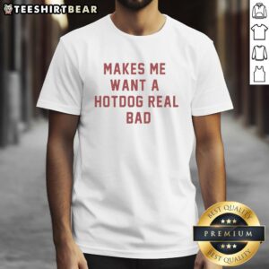 Hot Makes Me Want A Hot Dog Real Bad T-Shirt featuring a fun graphic design perfect for food lovers and casual wear.