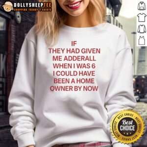 Red sweatshirt with the phrase Nice If They Had Given Me Adderall When I Was 6 I Could Have Been A Home Owner By Now.