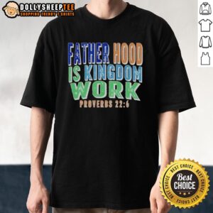 Original Fatherhood Is Kingdom Work Proverbs T-Shirt featuring a bold design, perfect for proud fathers and faith enthusiasts.
