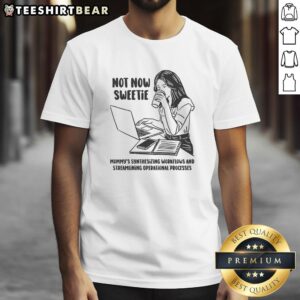 Alt Text: Funny Not Now Sweetie Mommy t-shirt showcasing synthesizing workflows and streamlining operational processes design.