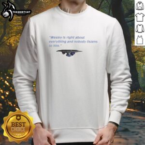 Alt Text: Cozy sweatshirt featuring the phrase Nice Wesley is right about everything and nobody listens to him.