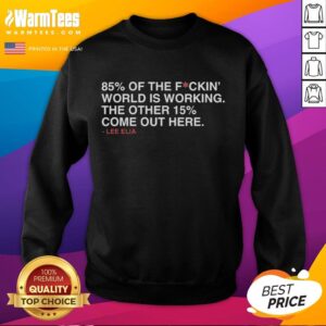 Nice Lee Elia sweatshirt featuring '85% of the world is working, the other 15% come out here' quote in bold letters.