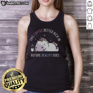 Unicorn tank top with 'Pretty, this coffee better kick in before reality does' text, perfect for coffee lovers and casual wear.