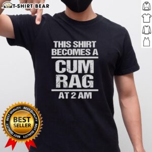 Official This Shirt Becomes A Cum Rag At 2 Am T-Shirt design featuring humorous text on a casual tee.