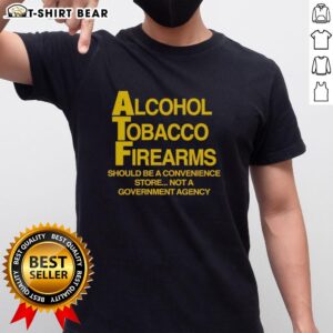 Good Alcohol Tobacco Firearms Should Be A Convenience Not A Government Agency T-Shirt design with bold text and graphic.