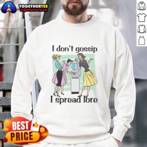 Good I Dont Gossip I Spread Lore Sweatshirt featuring a fun quote in stylish typography on a cozy fabric.
