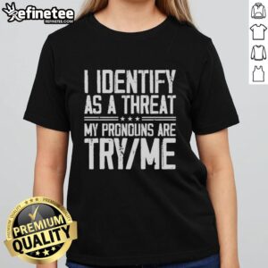 Funny 'Good I Identify As A Threat My Pronouns Are Try Me Ladies' tee shirt design for bold fashion statements.