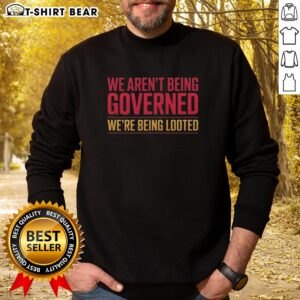 Awesome We Aren't Being Governed We're Being Looted Sweatshirt featuring bold text design on a stylish backdrop.