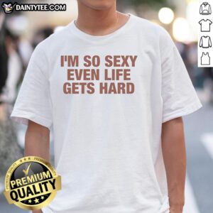 Alt Text: Funny I'M So Sexy Even Life Gets Hard T-Shirt design featuring bold text and playful graphics.