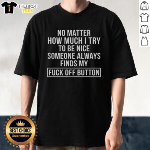 Funny 'Good No Matter How Much I Try To Be Nice Someone Always Finds My Fck Off Button' T-Shirt design for humor lovers.