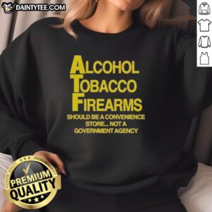 Cozy sweatshirt reading 'Pretty Alcohol Tobacco Firearms Should Be A Convenience Not A Government Agency' in bold letters.