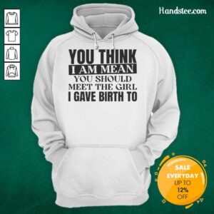 Premium hoodie featuring 'You Think I Am Mean? You Should Meet The Girl I Gave Birth To' design for moms.