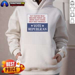 Original hoodie design featuring 'Eat Tainted Meat, Breathe Poison Air, Drink Nasty Water, Vote Republican' slogan.