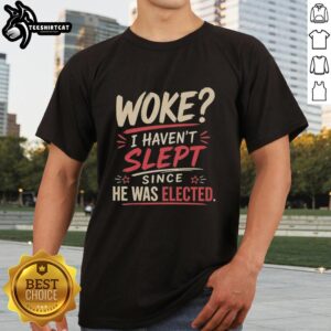 Top Woke I Haven't Slept Since He Was Elected T-Shirt design featuring bold text on a casual tee.
