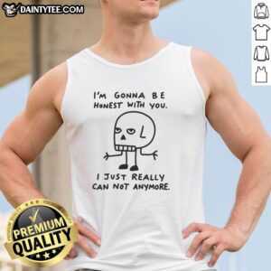 Top I'm Gonna Be Honest With You I Just Really Can Not Anymore Tank Top featuring a bold graphic design on a casual tank.