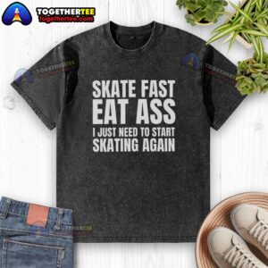 Premium Skate Fast Eat Ass I Just Need to Start Skating Again washed t-shirt, featuring a stylish graphic design for skaters.