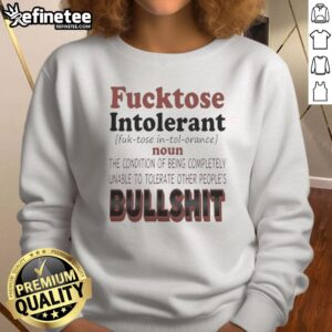 Nice Fucktose Intolerant sweatshirt: A humorous design for those who can't tolerate others' nonsense. Perfect for casual wear.