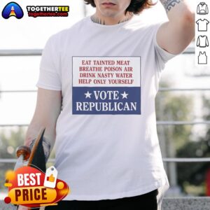 Original Eat Tainted Meat Breathe Poison Air Drink Nasty Water Help Only Yourself Vote Republican T-Shirt design