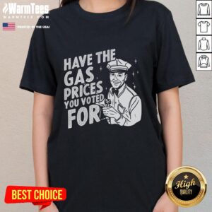 Original 'Have The Gas Prices You Voted For' ladies tee featuring a stylish design and bold text, perfect for casual wear.