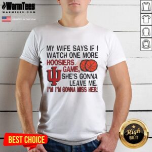 Alt Text: Funny 'My Wife Says If I Watch One More Hoosiers Game She's Gonna Leave Me' T-Shirt for basketball fans.