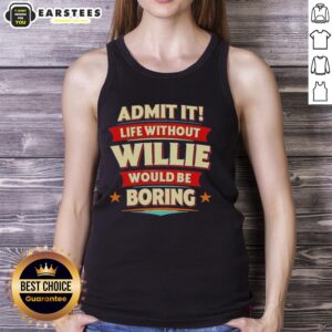 Awesome Admit It Life Without Willie Would Be Boring Tank Top featuring fun graphic design and stylish fit for casual wear.