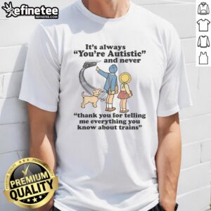 Funny 'It's Always You're Autistic' Train T-Shirt with humorous text about trains and communication for autism awareness.