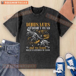 Book Lover T-Shirt featuring 'Nice Dinosaurs Didn't Read and We Know What Happened to Them' design for avid readers.