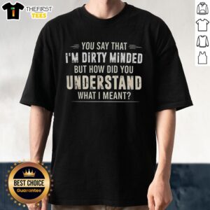 Alt Text: Hot 'You Say That I'm Dirty Minded But How Did You Understand What I Meant' T-Shirt design showcasing humor and style.