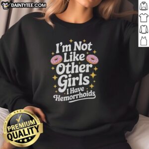 Alt Text: Funny 'I'm Not Like Other Girls, I Have Hemorrhoids' sweatshirt featuring a colorful donut design.