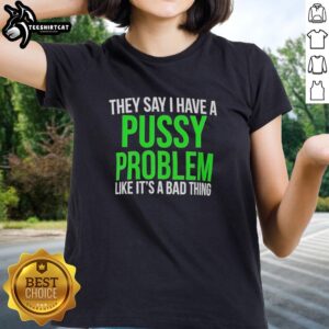Hot ladies tee featuring 'I have a pussy problem like it's a bad thing' slogan, perfect for bold fashion statements.