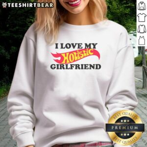 Good I Love My Hotistic Girlfriend Sweatshirt - trendy and cozy apparel for expressing love and style.