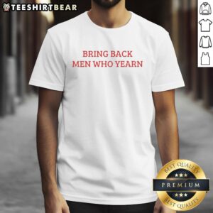 Good Bring Back Men Who Yearn T-Shirt featuring a bold graphic design, perfect for expressing unique style and personality.