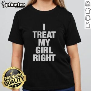Hot I Treat My Girl Right Ladies Tee in vibrant colors showcasing a stylish design for confident women.