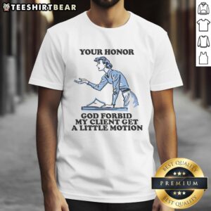 Funny Your Honor God Forbid My Client Get A Little Motion T-Shirt design featuring humorous legal graphics.