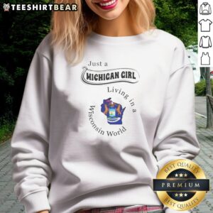 Nice Just A Michigan Girl Living In A Wisconsin World Apparel Sweatshirt on sweatshirt